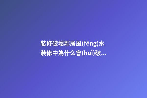裝修破壞鄰居風(fēng)水 裝修中為什么會(huì)破壞鄰居家風(fēng)水